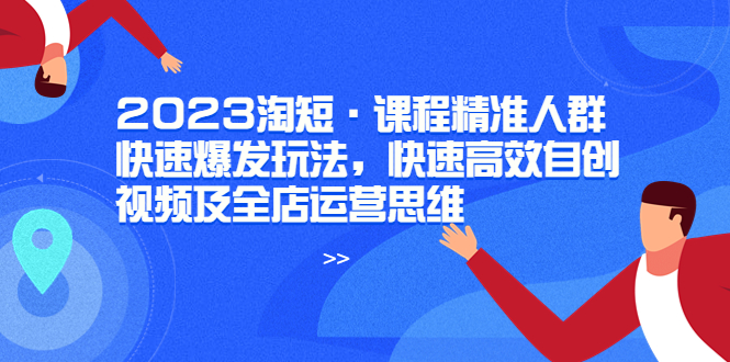 2023淘短|视频自创&店铺运营技巧，快速高效get-58电商