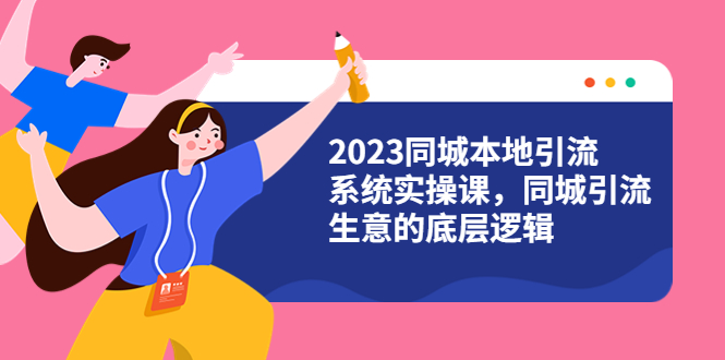 【2023同城引流系统】4种高效盈利方式视频教程（31节视频课）-58电商