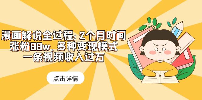 漫画解说成功案例：2个月涨粉88w，多种变现方式，一条视频收入过万-58电商