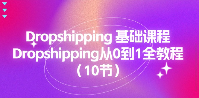 Dropshipping 基础课程，Dropshipping从0到1全教程（10节）-58电商