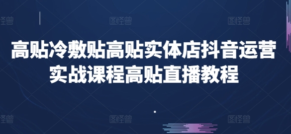 高贴冷敷贴高贴实体店抖音运营实战课程高贴直播教程-58电商