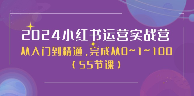2024小红书运营实战营，从入门到精通，完成从0~1~100（50节课）-58电商