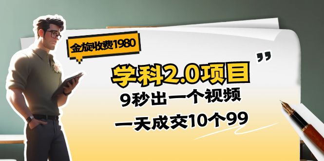 金旋收费1980《学科2.0项目》9秒出一个视频，一天成交10个99-58电商