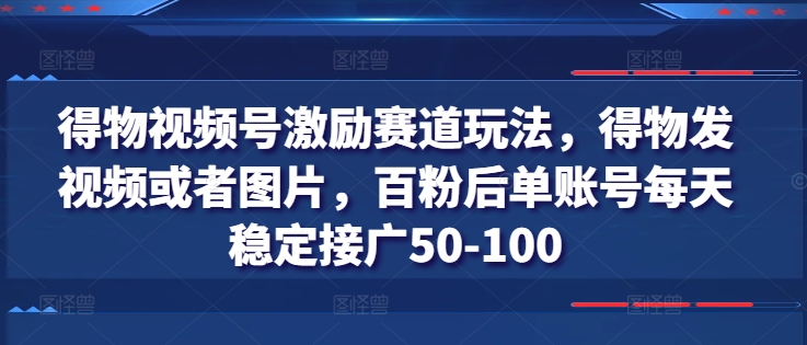 得物视频号激励赛道玩法，得物发视频或者图片，百粉后单账号每天稳定接广50-100-58电商