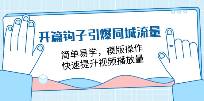 开篇 钩子引爆同城流量，简单易学，模版操作，快速提升视频播放量-18节课-58电商