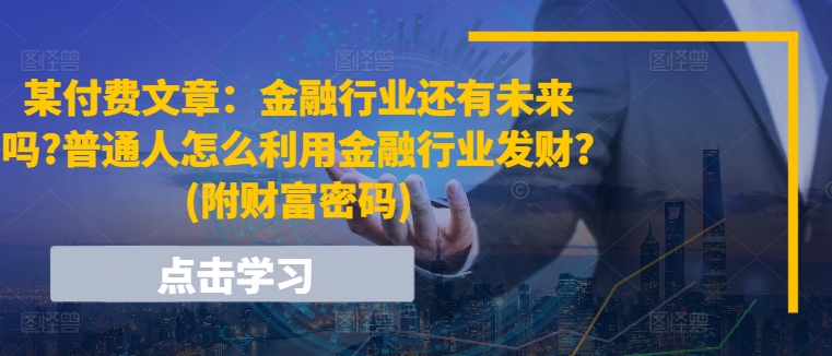 某付费文章：金融行业还有未来吗?普通人怎么利用金融行业发财?(附财富密码)-58电商