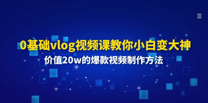 0基础vlog视频课教你小白变大神：价值20w的爆款视频制作方法-58电商