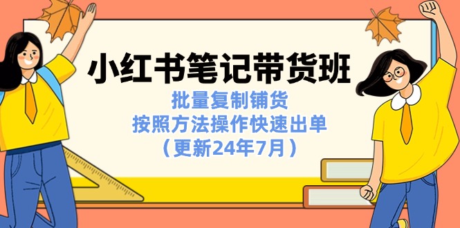 小红书笔记-带货班：批量复制铺货，按照方法操作快速出单（更新24年7月）-58电商