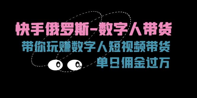 快手俄罗斯-数字人带货，带你玩赚数字人短视频带货，单日佣金过万-58电商