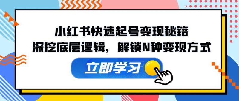 小红书快速起号变现秘籍：深挖底层逻辑，解锁N种变现方式-58电商