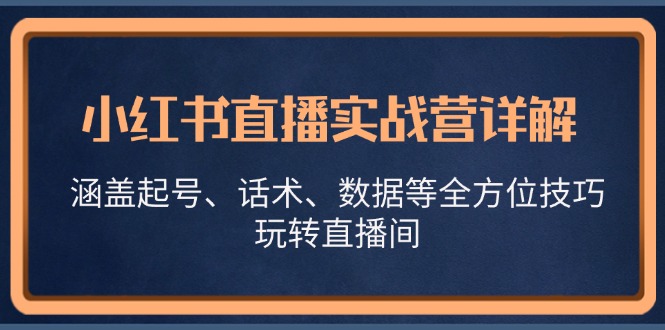 小红书直播实战营详解，涵盖起号、话术、数据等全方位技巧，玩转直播间-58电商