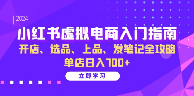 小红书虚拟电商入门指南：开店、选品、上品、发笔记全攻略 单店日入700+-58电商