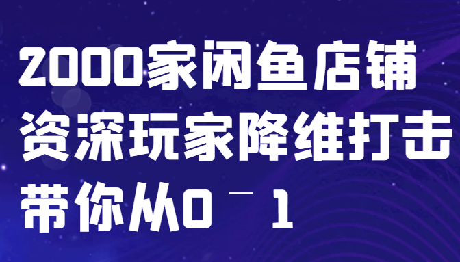 闲鱼已经饱和？纯扯淡！2000家闲鱼店铺资深玩家降维打击带你从0–1-58电商