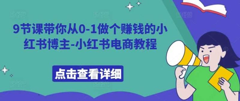 9节课带你从0-1做个赚钱的小红书博主-小红书电商教程-58电商