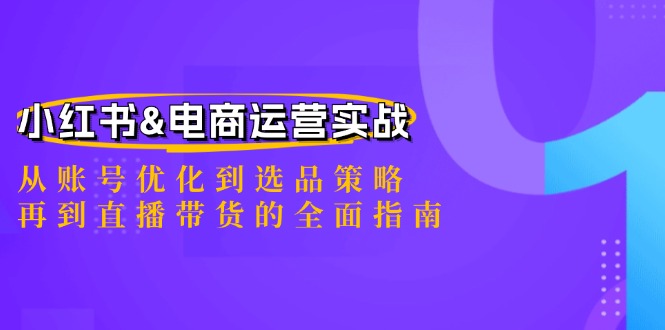 小红书&电商运营实战：从账号优化到选品策略，再到直播带货的全面指南-58电商