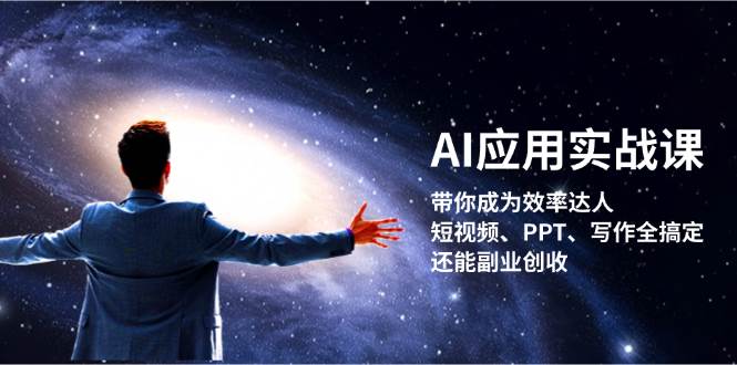 AI应用实战课:带你成为效率达人!短视频、PPT、写作全搞定,还能副业创收-58电商