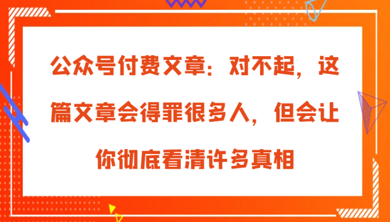 公众号付费文章：对不起，这篇文章会得罪很多人，但会让你彻底看清许多真相-58电商