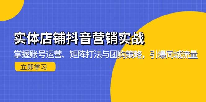 实体店铺抖音营销实战：掌握账号运营、矩阵打法与团购策略，引爆同城流量-58电商