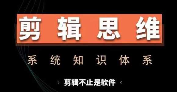 剪辑思维系统课，从软件到思维，系统学习实操进阶，从讲故事到剪辑技巧全覆盖-58电商