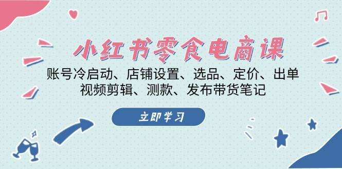 小红书 零食电商课：账号冷启动、店铺设置、选品、定价、出单、视频剪辑..-58电商