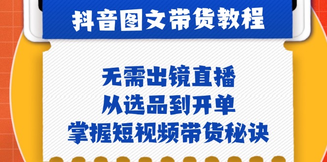 抖音图文&带货实操：无需出镜直播，从选品到开单，掌握短视频带货秘诀-58电商