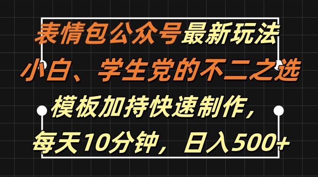 表情包公众号最新玩法，小白、学生党的不二之选，模板加持快速制作，每天10分钟，日入500+-58电商