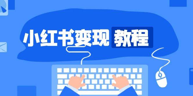 小红书变现教程，精准账号定位，开启赚钱之旅，打造爆款账号-58电商