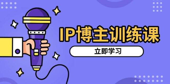 IP博主训练课，定位账号，推荐热门赛道，搭建涨粉架构，拍出更吸粉视频-58电商