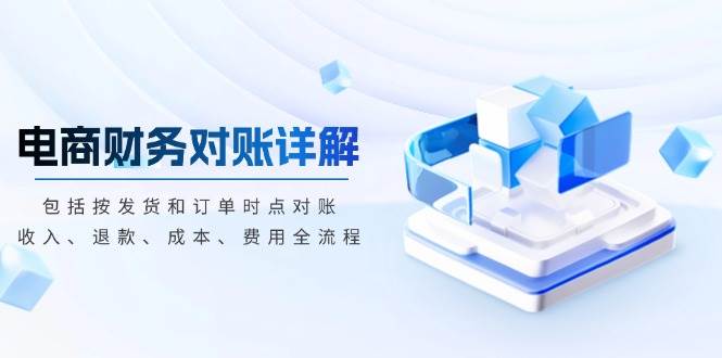 电商财务对账详解，包括按发货和订单时点对账，收入、退款、成本、费用-58电商