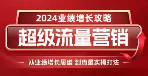 2024超级流量营销，2024业绩增长攻略，从业绩增长思维到流量实操打法-58电商
