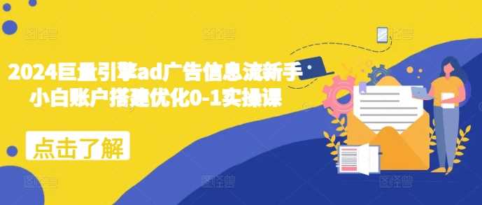 2024巨量引擎ad广告信息流新手小白账户搭建优化0-1实操课-58电商