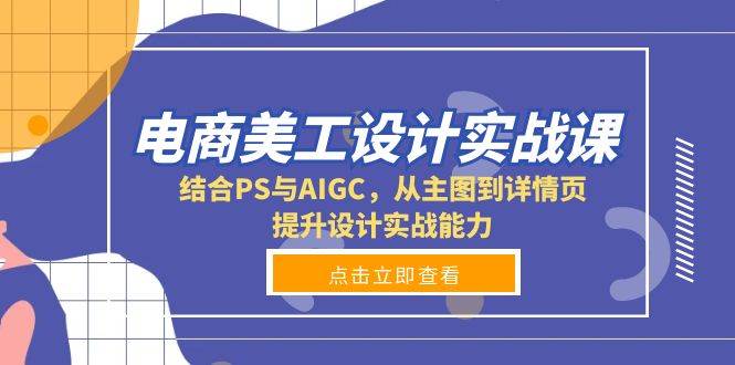 电商美工设计实战课，结合PS与AIGC，从主图到详情页，提升设计实战能力-58电商