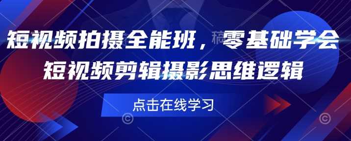 短视频拍摄全能班，零基础学会短视频剪辑摄影思维逻辑-58电商