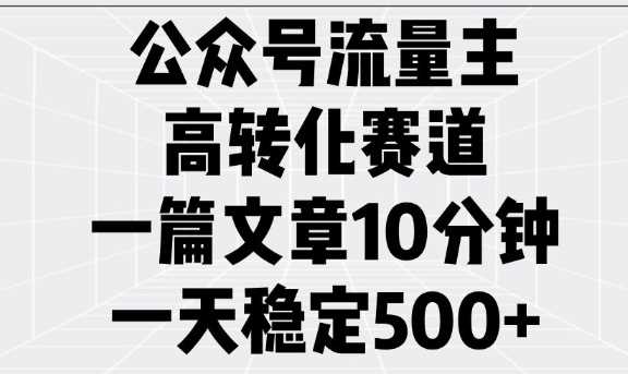 公众号流量主高转化赛道，一篇文章10分钟，一天稳定5张-58电商