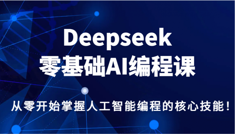 Deepseek零基础AI编程课，从零开始掌握人工智能编程的核心技能！-58电商