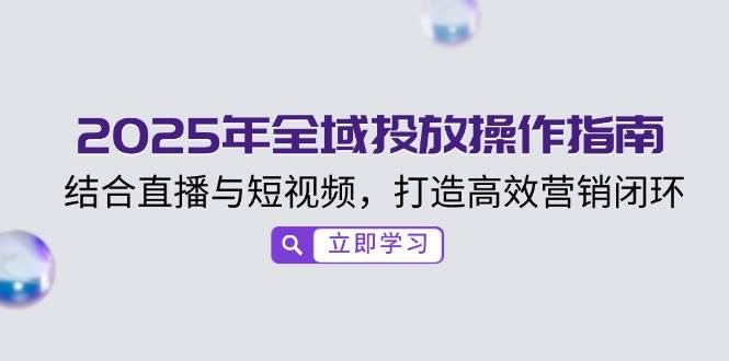 2025年全域投放操作指南，结合直播与短视频，打造高效营销闭环-58电商