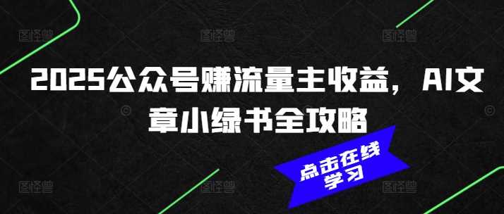 2025公众号赚流量主收益，AI文章小绿书全攻略-58电商