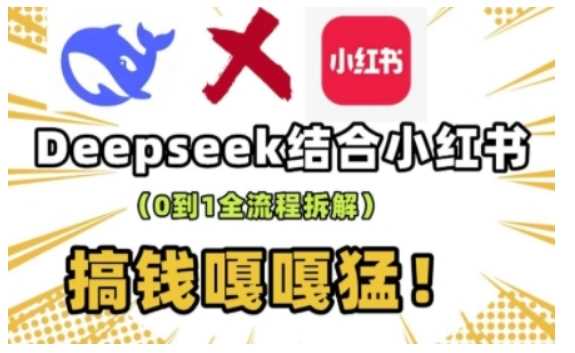 deepseek+小红书打造流量生产线实操课，0到1全流程拆解，搞钱嘎嘎猛-58电商