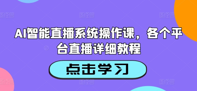 AI智能直播系统操作课，各个平台直播详细教程-58电商