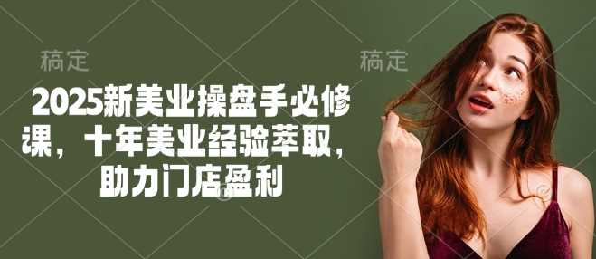 2025新美业操盘手必修课，十年美业经验萃取，助力门店盈利-58电商