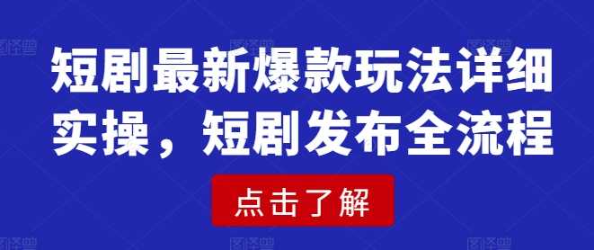 短剧最新爆款玩法详细实操，短剧发布全流程-58电商
