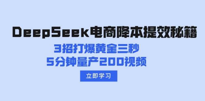 DeepSeek电商降本提效秘籍：3招打爆黄金三秒，5分钟量产200视频-58电商