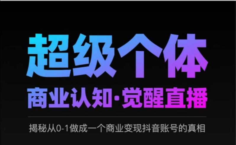 2025超级个体商业认知·觉醒直播，揭秘从0-1做成一个商业变现抖音账号的真相-58电商