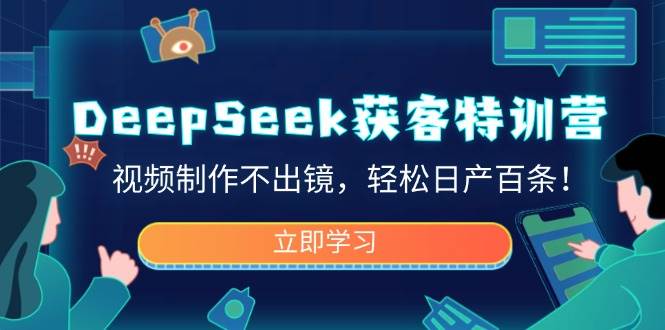 DeepSeek获客特训营，视频制作不出镜，轻松日产百条！-58电商