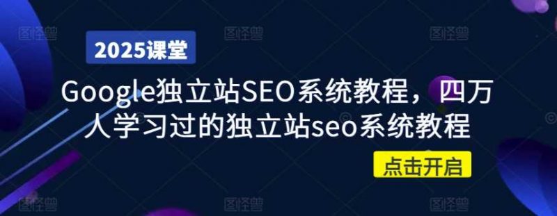 Google独立站SEO系统教程，四万人学习过的独立站seo系统教程-58电商