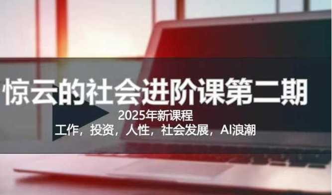 2025惊云社会进阶课(全新课程)，如果你要让自己的人生变清晰化社会化的话 这是我必推的一门课-58电商