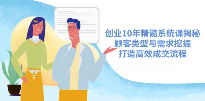创业10年精髓系统课揭秘，顾客类型与需求挖掘，打造高效成交流程-58电商