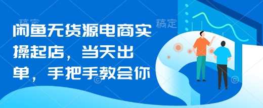 闲鱼无货源电商实操起店，当天出单，手把手教会你-58电商