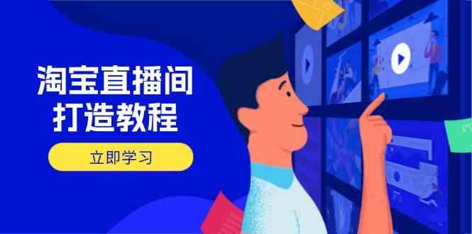 淘宝直播间打造教程：掌握开播添加商品与选品核心逻辑，打造高转化直播间-58电商