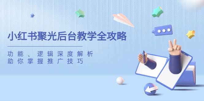 小红书聚光后台教学全攻略，功能、逻辑深度解析，助你掌握推广技巧-58电商